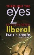 Through the Eyes of a Concerned Liberal - Earle F. Zeigler