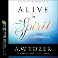 Alive in the Spirit: Experiencing the Presence and Power of God - A. W. Tozer