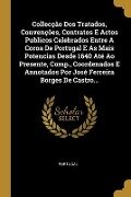 Collecção Dos Tratados, Convenções, Contratos E Actos Publicos Celebrados Entre A Coroa De Portugal E As Mais Potencias Desde 1640 Até Ao Presente, Co - 