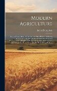Modern Agriculture: Or, the Present State of Husbandry in Great Britain. Including an Account of the Best Modes of Cultivation Practised T - James Donaldson