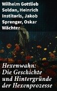 Hexenwahn: Die Geschichte und Hintergründe der Hexenprozesse - Wilhelm Gottlieb Soldan, Heinrich Institoris, Jakob Sprenger, Oskar Wächter