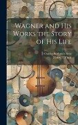 Wagner and his Works the Story of his Life - Henry T. Finck
