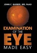 Examination of the Eye Made Easy - John C. Barber MD FAAO