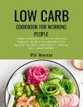 Low Carb Cookbook for Working People: Healthy and Delicious Low Carb Recipes to Lose Weight with No More Than 6 Ingredients and Ready On Your Plate in a Maximum of 15 Minutes (incl. 4-Week Diet Plan) - Phil Newman