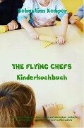 THE FLYING CHEFS Kinderkochbuch Gerichte für Erwachsene und Kinder Mitmach & Erlebniskochbuch - Sebastian Kemper