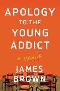 Apology to the Young Addict: A Memoir - James Brown