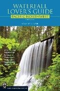 Waterfall Lover's Guide Pacific Northwest: Where to Find Hundreds of Spectacular Waterfalls in Washington, Oregon, and Idaho, 5th Edition - Gregory Plumb
