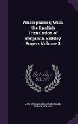 Aristophanes; With the English Translation of Benjamin Bickley Rogers Volume 3 - Aristophanes Aristophanes, Benjamin Bickley Rogers