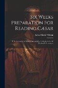 Six Weeks Preparation for Reading Cæsar: With References to Allen & Greenough's, Gildersleeve's, and Harkness's Grammars - James Morris Whiton