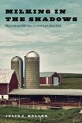 Milking in the Shadows: Migrants and Mobility in America's Dairyland - Julie C. Keller