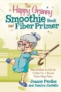 The Happy Granny Smoothie Book and Fiber Primer: Using Smoothies and Juices to Get Your Five-A-Day and Regain a Happy Tummy Volume 1 - Joanne Perdue, Sandra Castello