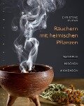 Räuchern mit heimischen Pflanzen - Christine Fuchs