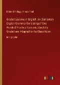 Graded Lessons in English; An Elementary English Grammar Consisting of One Hundred Practical Lessons, Carefully Graded and Adapted to the Class-Room - Brainerd Kellogg, Alonzo Reed