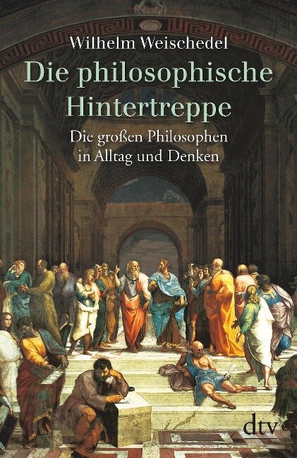 Die philosophische Hintertreppe. Vierunddreißig große Philosophen in Alltag und Denken - Wilhelm Weischedel