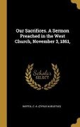 Our Sacrifices. A Sermon Preached in the West Church, November 3, 1861, - Cyrus Augustus Bartol