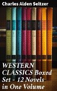 WESTERN CLASSICS Boxed Set - 12 Novels in One Volume - Charles Alden Seltzer