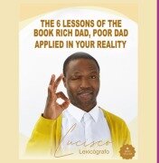 Cover-Bild zum Titel 'The 6 Lessons Of The Book Rich Dad, Poor Dad Applied In Your Reality' von 'Lucisco Lexicógrafo'
