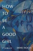Cover-Bild zum Titel 'How to Be a Good Girl' von 'Jamie Hood'