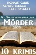 Die Strandbibliothek der Mörder 2023: 10 Krimis - Alfred Bekker, Konrad Carisi, Pete Hackett