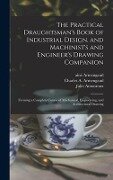 The Practical Draughtsman's Book of Industrial Design, and Machinist's and Engineer's Drawing Companion: Forming a Complete Course of Mechanical, Engi - Jules Amouroux