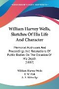 William Harvey Wells, Sketches Of His Life And Character - William Harvey Wells, F. W. Fisk, A. E. Kittredge