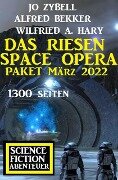 Das Riesen Space Opera Paket März 2022: 1300 Seiten Science Fiction Abenteuer - Alfred Bekker, Jo Zybell, Wilfried A. Hary