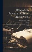 Cover-Bild zum Titel 'Benjamin Franklin, Self-Revealed: A Biographical and Critical Study Based Mainly On His Own Writings' von 'William Cabell Bruce'
