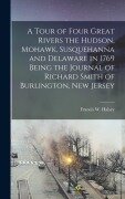 Cover-Bild zum Titel 'A Tour of Four Great Rivers the Hudson, Mohawk, Susquehanna and Delaware in 1769 Being the Journal of Richard Smith of Burlington, New Jersey' von 'Francis W Halsey'