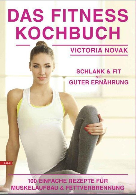 Das Fitness Kochbuch 100 einfache Rezepte für Muskelaufbau und Fettverbrennung schlank und fit mit guter Ernährung - Victoria Novak