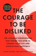 The Courage to Be Disliked - Ichiro Kishimi, Fumitake Koga
