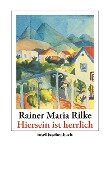 »Hiersein ist herrlich« - Rainer Maria Rilke