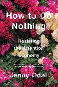 How to Do Nothing: Resisting the Attention Economy - Jenny Odell