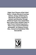 Eighty Years' Progress of the United States: A Family Record of American industry, Energy and Enterprise; Showing the Various Channels of industry and - None