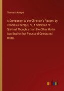 Cover-Bild zum Titel 'A Companion to the Christian's Pattern, by Thomas à Kempis; or, A Selection of Spiritual Thoughts from the Other Works Ascribed to that Pious and Celebrated Writer.' von 'Thomas À Kempis'