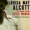 Louisa May Alcott Lib/E: The Woman Behind Little Women - Harriet Reisen