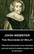 John Webster - The Duchess of Malfi: "Heaven fashioned us of nothing; and we strive to bring ourselves to nothing" - John Webster