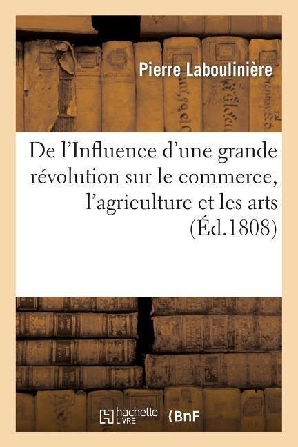de l'Influence d'Une Grande Révolution Sur Le Commerce, l'Agriculture Et Les Arts - Labouliniere-P