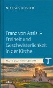 Franz von Assisi - Freiheit und Geschwisterlichkeit in der Kirche - Niklaus Kuster