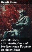 Henrik Ibsen: Die wichtigsten und berühmtesten Dramen in einem Buch - Henrik Ibsen