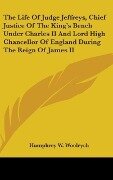 The Life Of Judge Jeffreys, Chief Justice Of The King's Bench Under Charles II And Lord High Chancellor Of England During The Reign Of James II - Humphrey W. Woolrych