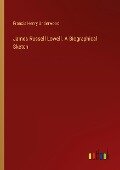 James Russell Lowell. A Biographical Sketch - Francis Henry Underwood
