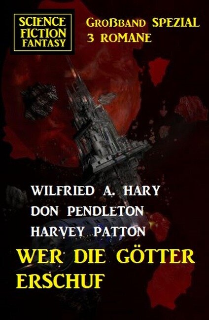 Wer die Götter erschuf: Science Fiction Fantasy Großband Spezial 3 Romane - Wilfried A. Hary, Don Pendleton, Harvey Patton