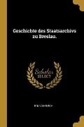 Geschichte Des Staatsarchivs Zu Breslau. - Bruno Krusch