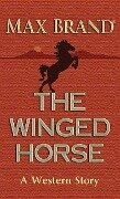 The Winged Horse: A Western Story - Max Brand