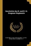 Geschichte Des K. Und K. 12. Dragoner-Regiments - 
