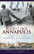 Maritime Annapolis: A History of Watermen, Sails & Midshipmen - Rosemary F. Williams