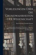 Cover-Bild zum Titel 'Vorlesungen Über Die Grundwahrheiten Der Wissenschaft' von 'Karl Christian Friedrich Krause'
