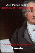 J.D. Ponce sobre Johann W. Von Goethe: Un Análisis Académico del Fausto (Grandes Mentes del Pensamiento Universal (Analizadas), #17) - J. D. Ponce