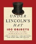 Under Lincoln's Hat: 100 Objects That Tell the Story of His Life and Legacy - Abraham Lincoln Presidential Library Fou, James M. Cornelius