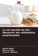 Cover-Bild zum Titel 'La vie secrète du lait : Découvrir ses utilisations surprenantes' von 'Kainat Abbas, Alim-Un Nisa, Asad-Ur Rehman'